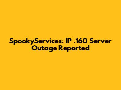 SpookyServices: IP .160 Server Outage Reported