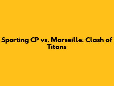 Sporting CP vs. Marseille: Clash of Titans