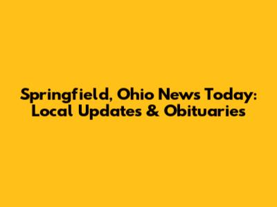 Springfield, Ohio News Today: Local Updates & Obituaries