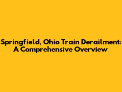 Springfield, Ohio Train Derailment: A Comprehensive Overview