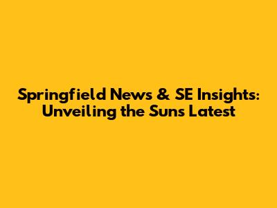 Springfield News & SE Insights: Unveiling the Sun's Latest
