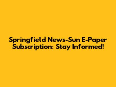 Springfield News-Sun E-Paper Subscription: Stay Informed!