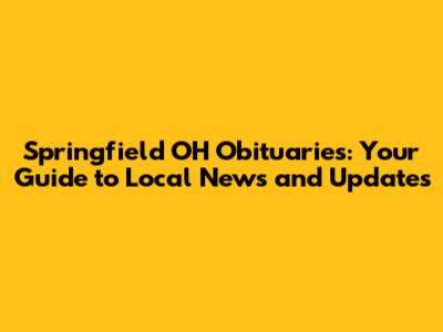 Springfield OH Obituaries: Your Guide to Local News and Updates