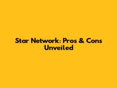 Star Network: Pros & Cons Unveiled