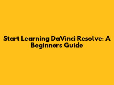 Start Learning DaVinci Resolve: A Beginner's Guide