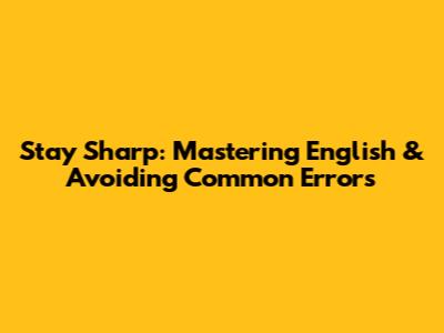 Stay Sharp: Mastering English & Avoiding Common Errors