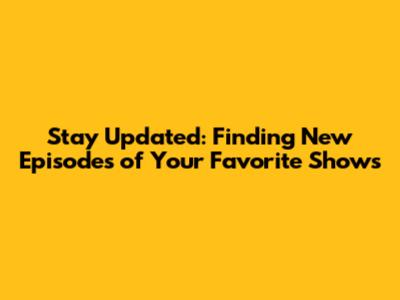 Stay Updated: Finding New Episodes of Your Favorite Shows