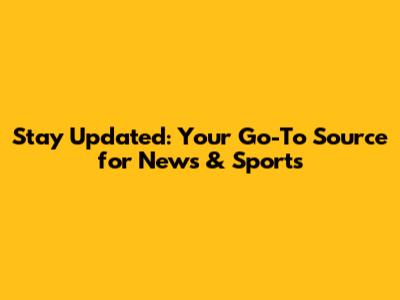 Stay Updated: Your Go-To Source for News & Sports