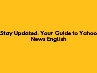Stay Updated: Your Guide to Yahoo News English