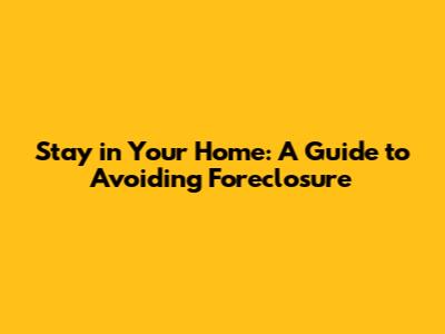 Stay in Your Home: A Guide to Avoiding Foreclosure