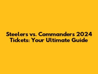 Steelers vs. Commanders 2024 Tickets: Your Ultimate Guide
