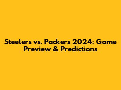 Steelers vs. Packers 2024: Game Preview & Predictions