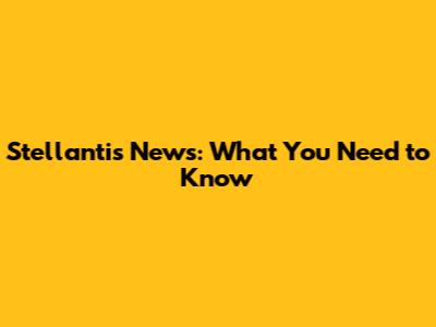 Stellantis News: What You Need to Know