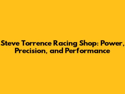 Steve Torrence Racing Shop: Power, Precision, and Performance