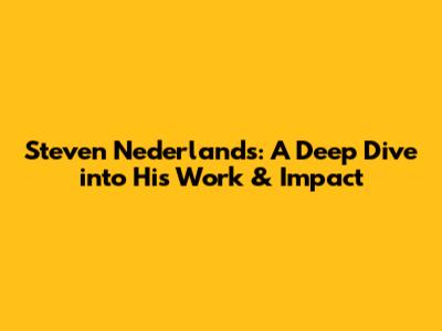 Steven Nederlands: A Deep Dive into His Work & Impact
