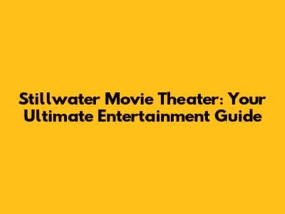 Stillwater Movie Theater: Your Ultimate Entertainment Guide