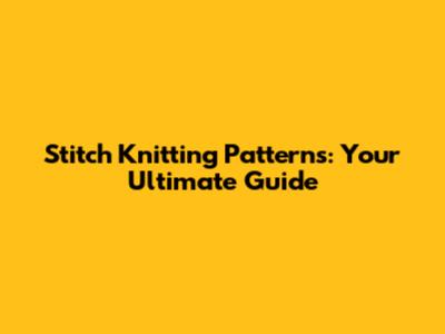 Stitch Knitting Patterns: Your Ultimate Guide