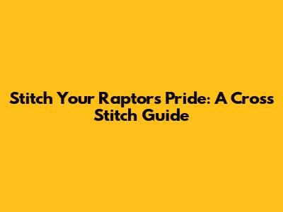 Stitch Your Raptors Pride: A Cross Stitch Guide