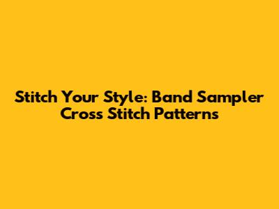 Stitch Your Style: Band Sampler Cross Stitch Patterns