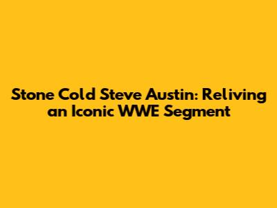 Stone Cold Steve Austin: Reliving an Iconic WWE Segment