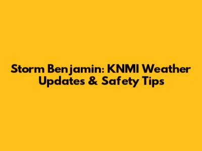 Storm Benjamin: KNMI Weather Updates & Safety Tips