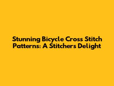 Stunning Bicycle Cross Stitch Patterns: A Stitcher's Delight