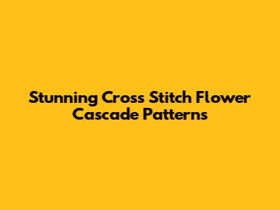 Stunning Cross Stitch Flower Cascade Patterns