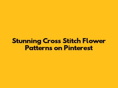 Stunning Cross Stitch Flower Patterns on Pinterest