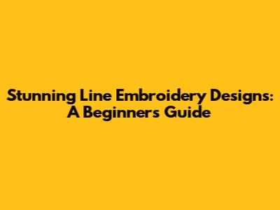 Stunning Line Embroidery Designs: A Beginner's Guide