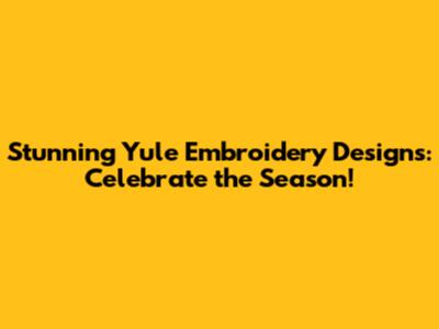 Stunning Yule Embroidery Designs: Celebrate the Season!