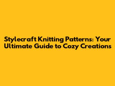 Stylecraft Knitting Patterns: Your Ultimate Guide to Cozy Creations