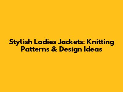Stylish Ladies' Jackets: Knitting Patterns & Design Ideas