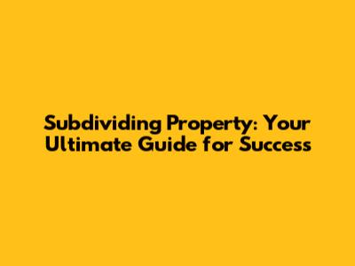 Subdividing Property: Your Ultimate Guide for Success
