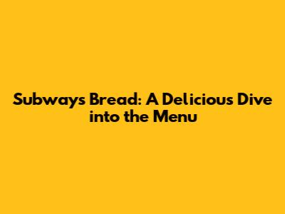 Subway's Bread: A Delicious Dive into the Menu