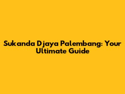 Sukanda Djaya Palembang: Your Ultimate Guide