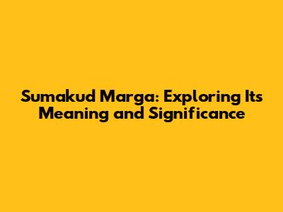 Sumakud Marga: Exploring Its Meaning and Significance