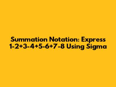Summation Notation: Express 1-2+3-4+5-6+7-8 Using Sigma