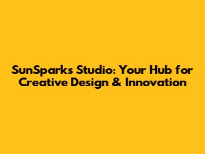 SunSparks Studio: Your Hub for Creative Design & Innovation
