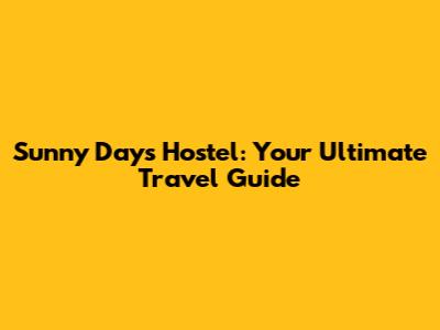 Sunny Days Hostel: Your Ultimate Travel Guide