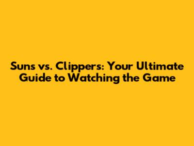 Suns vs. Clippers: Your Ultimate Guide to Watching the Game