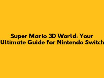 Super Mario 3D World: Your Ultimate Guide for Nintendo Switch