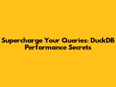 Supercharge Your Queries: DuckDB Performance Secrets