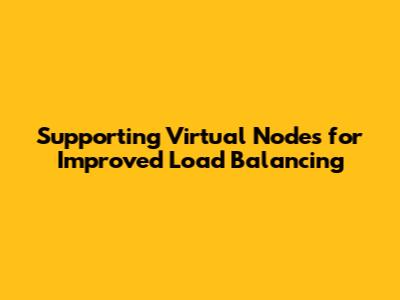 Supporting Virtual Nodes for Improved Load Balancing