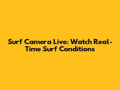 Surf Camera Live: Watch Real-Time Surf Conditions