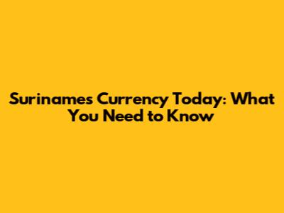 Suriname's Currency Today: What You Need to Know