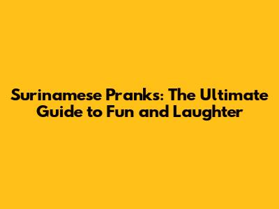 Surinamese Pranks: The Ultimate Guide to Fun and Laughter