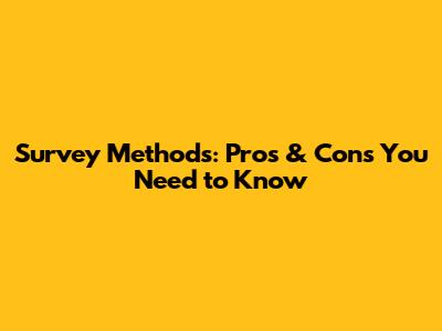 Survey Methods: Pros & Cons You Need to Know