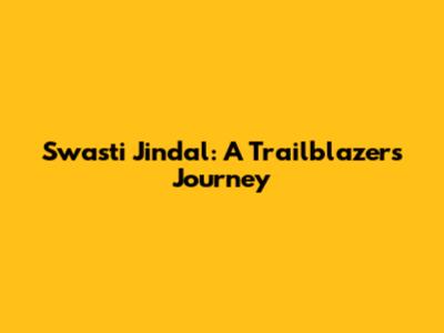 Swasti Jindal: A Trailblazer's Journey