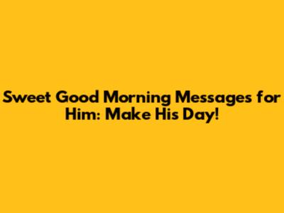 Sweet Good Morning Messages for Him: Make His Day!