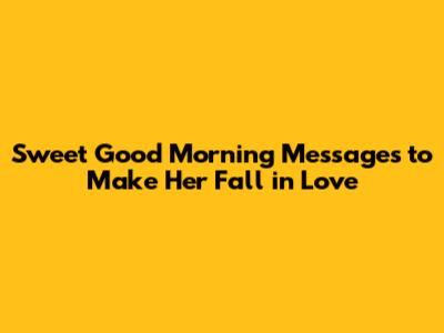Sweet Good Morning Messages to Make Her Fall in Love